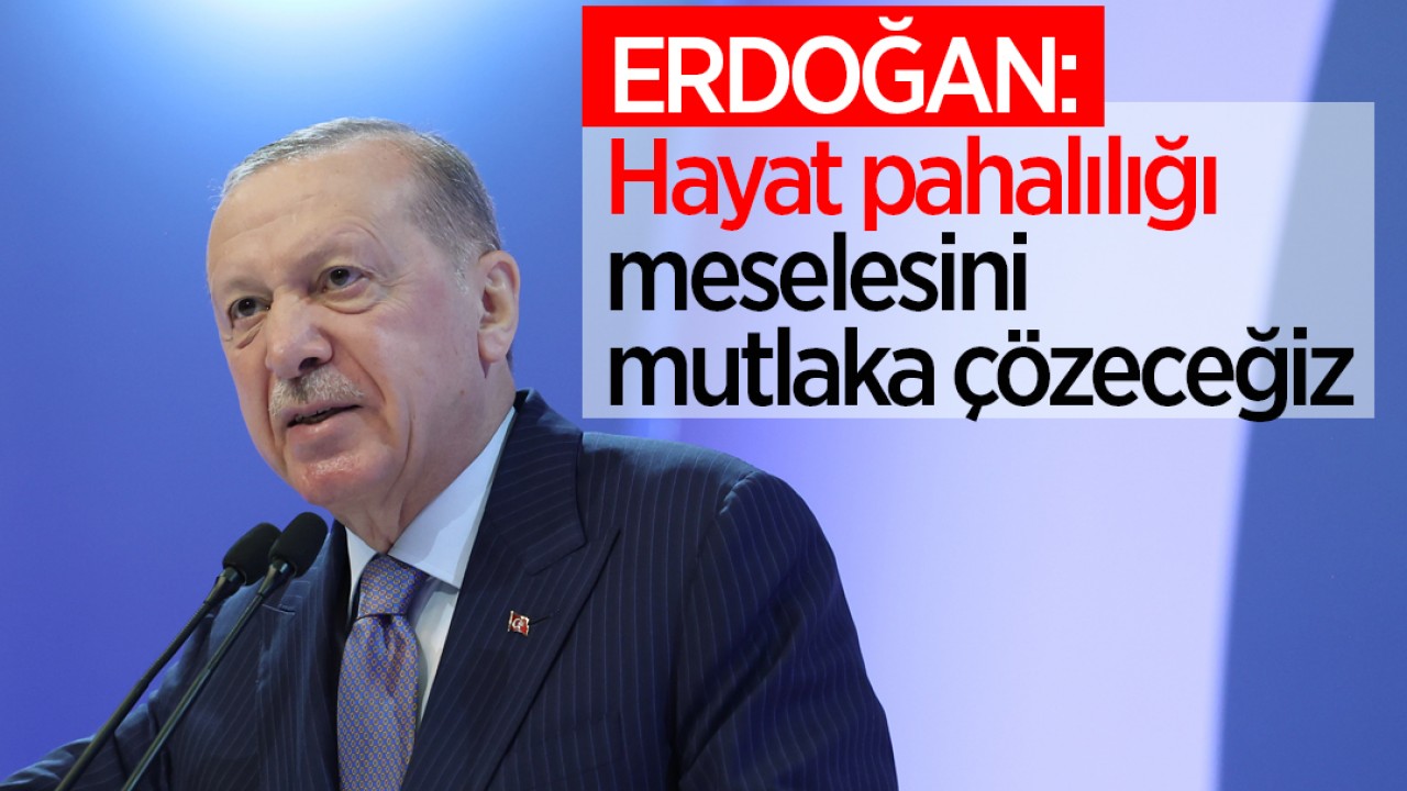 Cumhurbaşkanı Erdoğan: Hayat pahalılığı meselesini mutlaka çözeceğiz