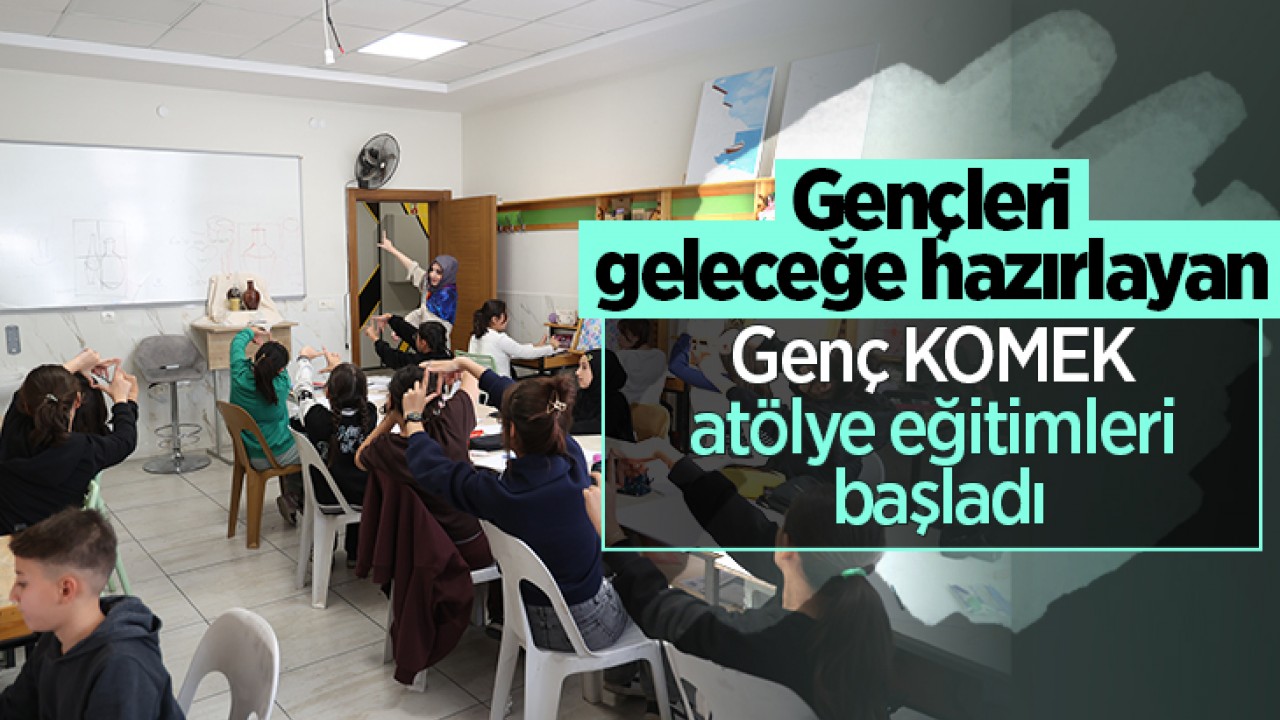 Gençleri geleceğe hazırlayan Genç KOMEK atölye eğitimleri başladı