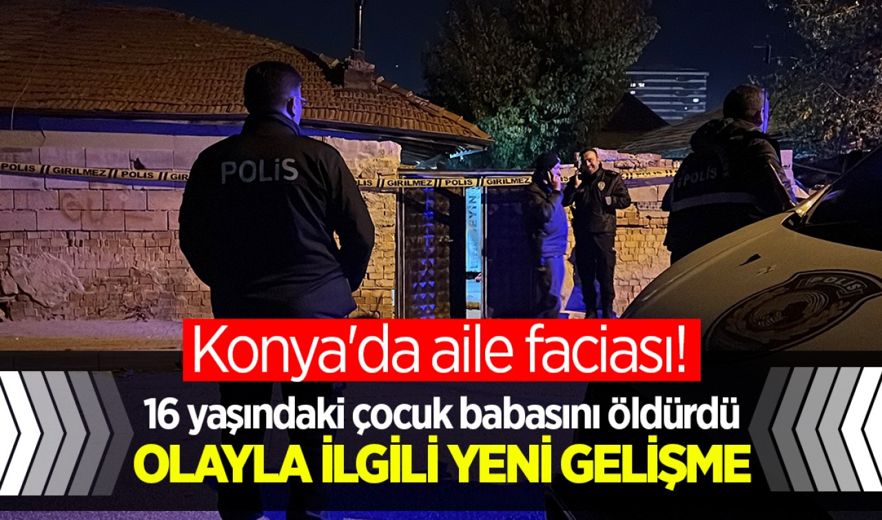 Konya'da aile faciası! 16 yaşındaki çocuk babasını öldürdü: Olayla ilgili yeni gelişme