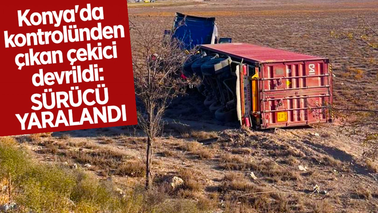 Konya'da kontrolünden çıkan çekici devrildi: Sürücü yaralandı