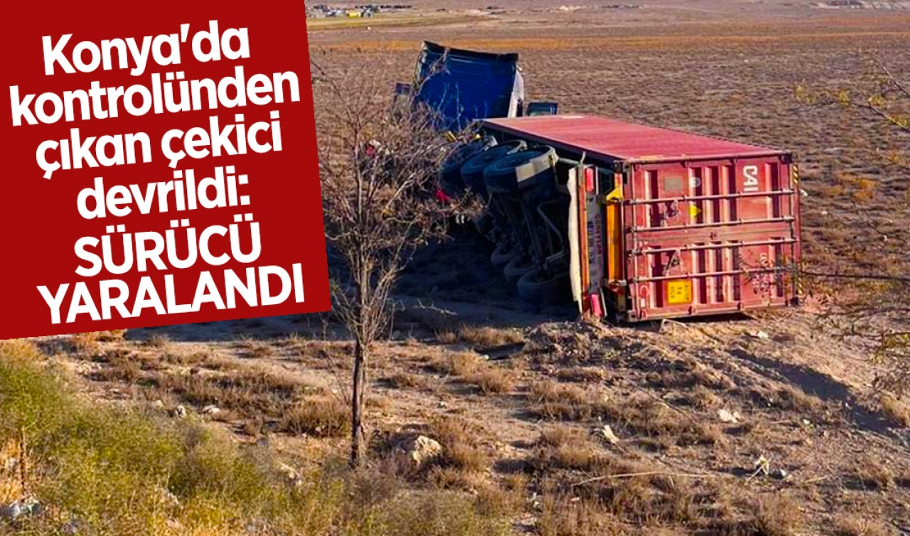 Konya'da kontrolünden çıkan çekici devrildi: Sürücü yaralandı