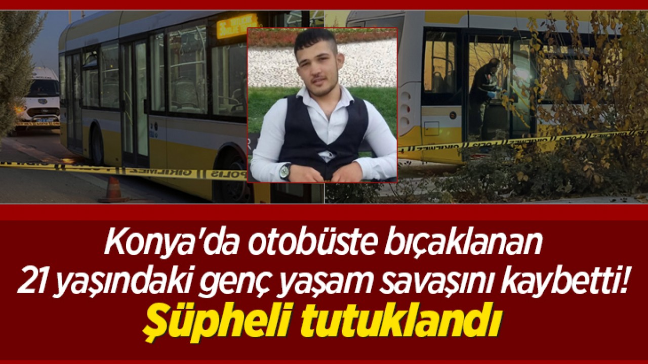 Konya'da otobüste bıçaklanan 21 yaşındaki genç kurtarılamadı! Şüpheli tutuklandı