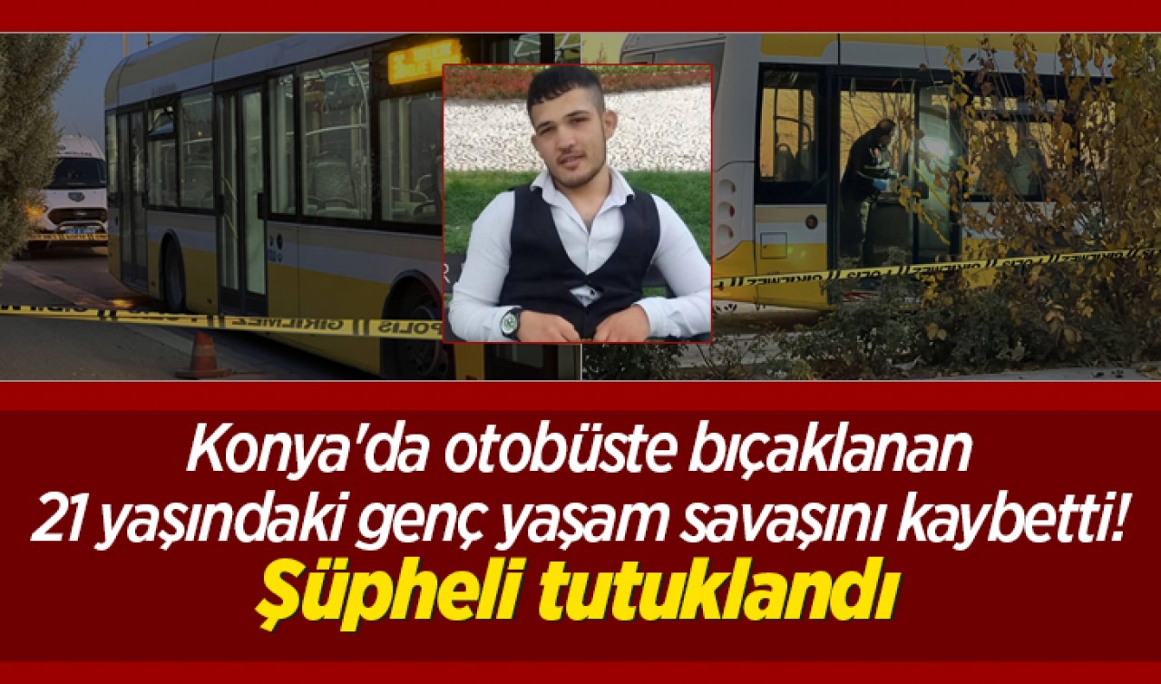 Konya'da otobüste bıçaklanan 21 yaşındaki genç kurtarılamadı! Şüpheli tutuklandı