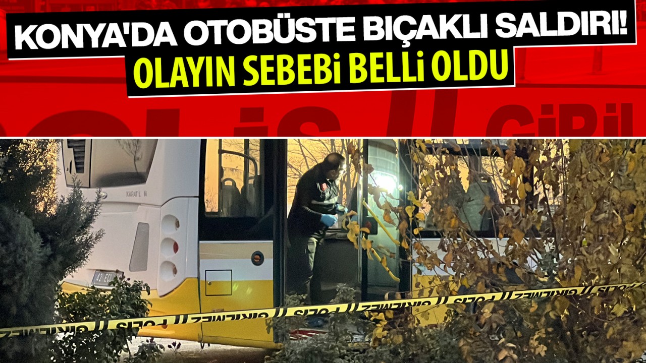 Konya'da otobüste bıçaklı saldırı! Olayın sebebi belli oldu