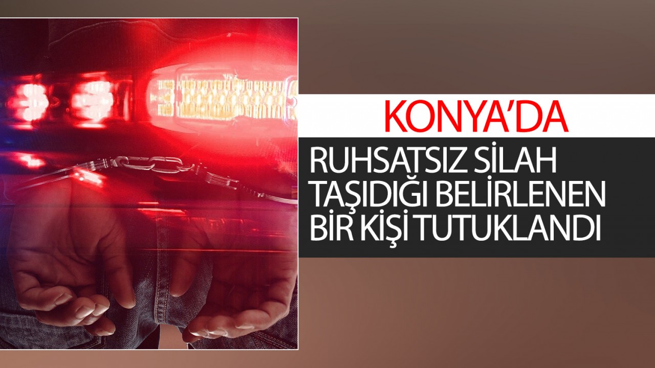 Konya'da ruhsatsız silah taşıdığı belirlenen bir kişi tutuklandı