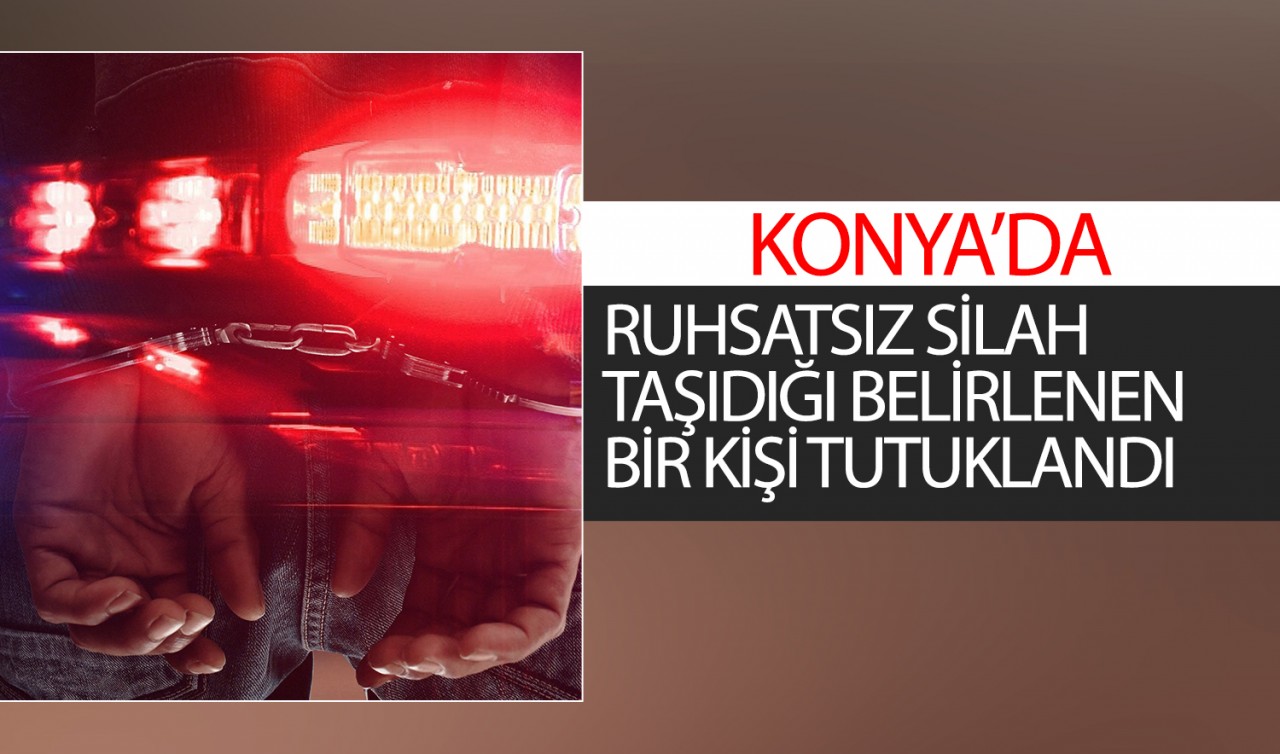 Konya'da ruhsatsız silah taşıdığı belirlenen bir kişi tutuklandı