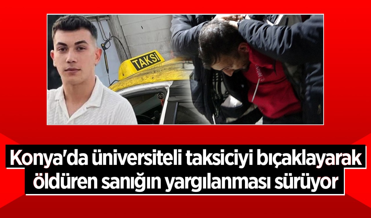 Konya'da üniversiteli taksiciyi bıçaklayarak öldüren sanığın yargılanması sürüyor