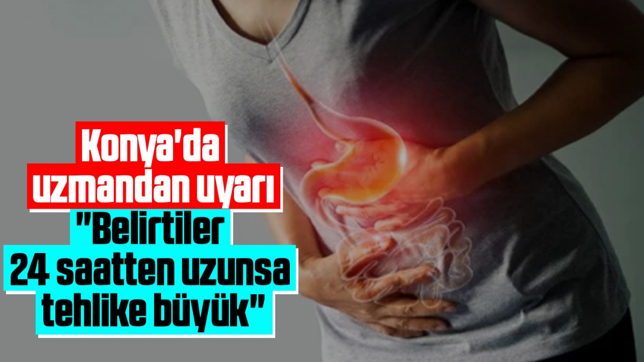 Konya'da uzmandan uyarı: "Belirtiler 24 saatten uzunsa tehlike büyük"