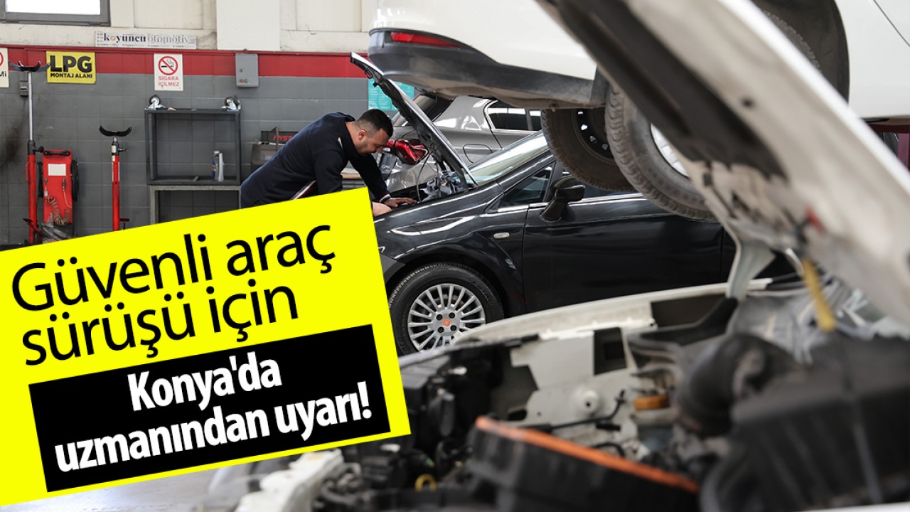 Güvenli araç sürüşü için Konya'da uzmanından uyarı!