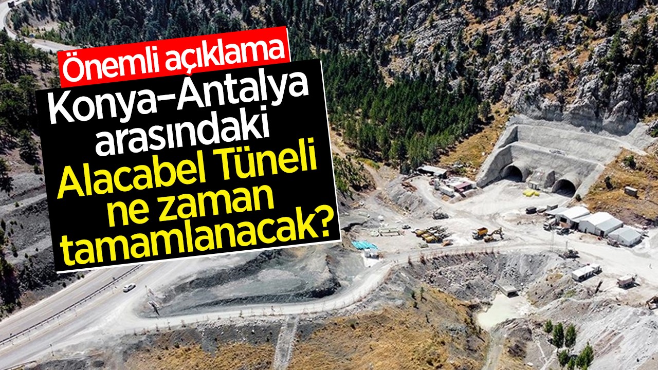 Konya–Antalya arasındaki Alacabel Tüneli ne zaman tamamlanacak? Önemli açıklama