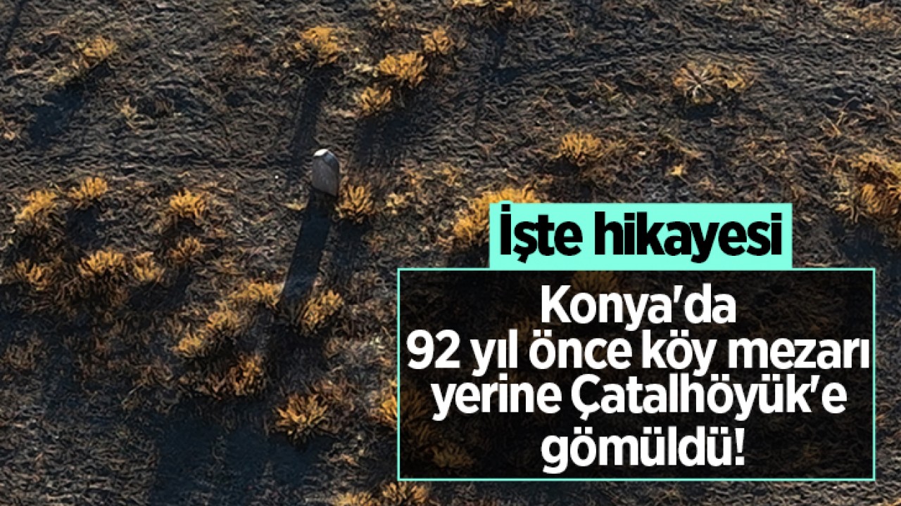 Konya'da 92 yıl önce köy mezarı yerine Çatalhöyük'e gömüldü! İşte hikayesi