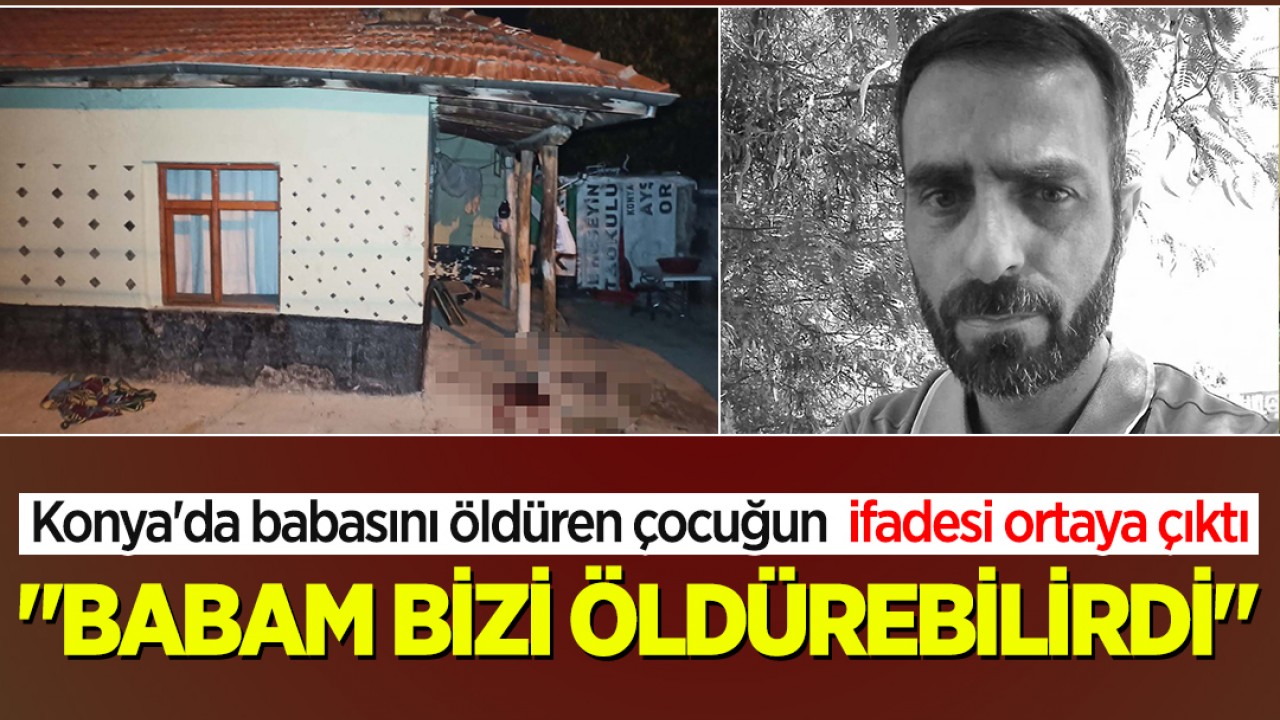 Konya'da babasını öldüren çocuğun ifadesi ortaya çıktı: "Babam bizi öldürebilirdi"