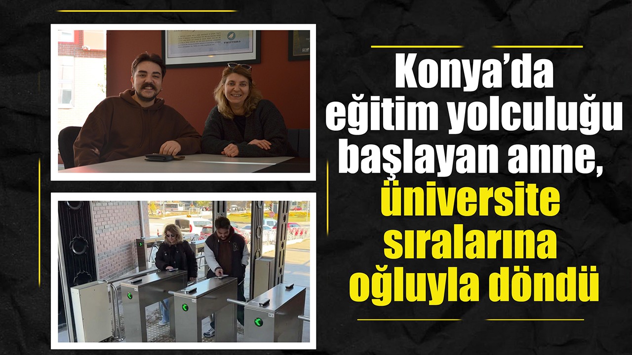 Konya’da eğitim yolculuğu başlayan anne, üniversite sıralarına oğluyla döndü
