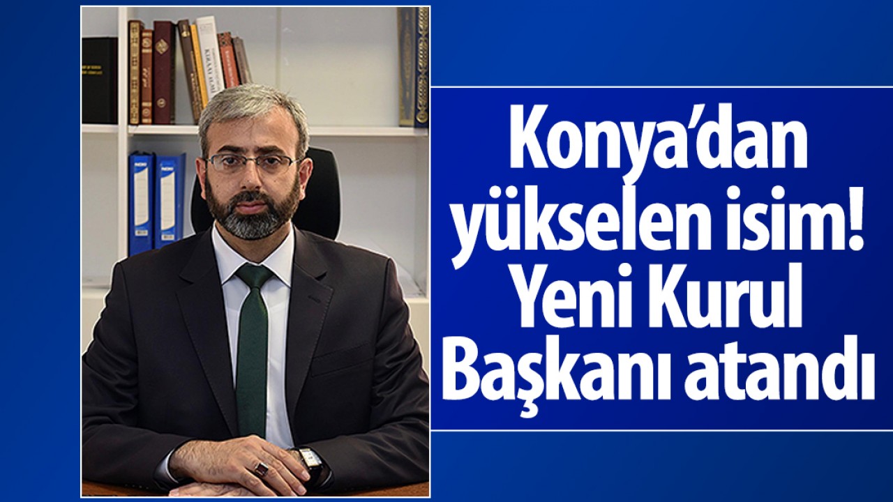 Konya’dan yükselen isim: Yeni Kurul Başkanı atandı