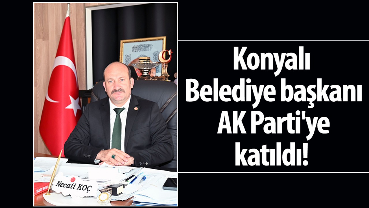 Konyalı Belediye başkanı AK Parti'ye katıldı!