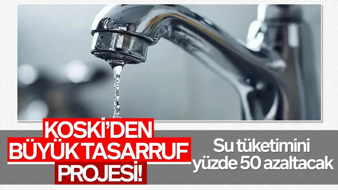 KOSKİ’den büyük tasarruf projesi! Su tüketimini yüzde 50 azaltacak