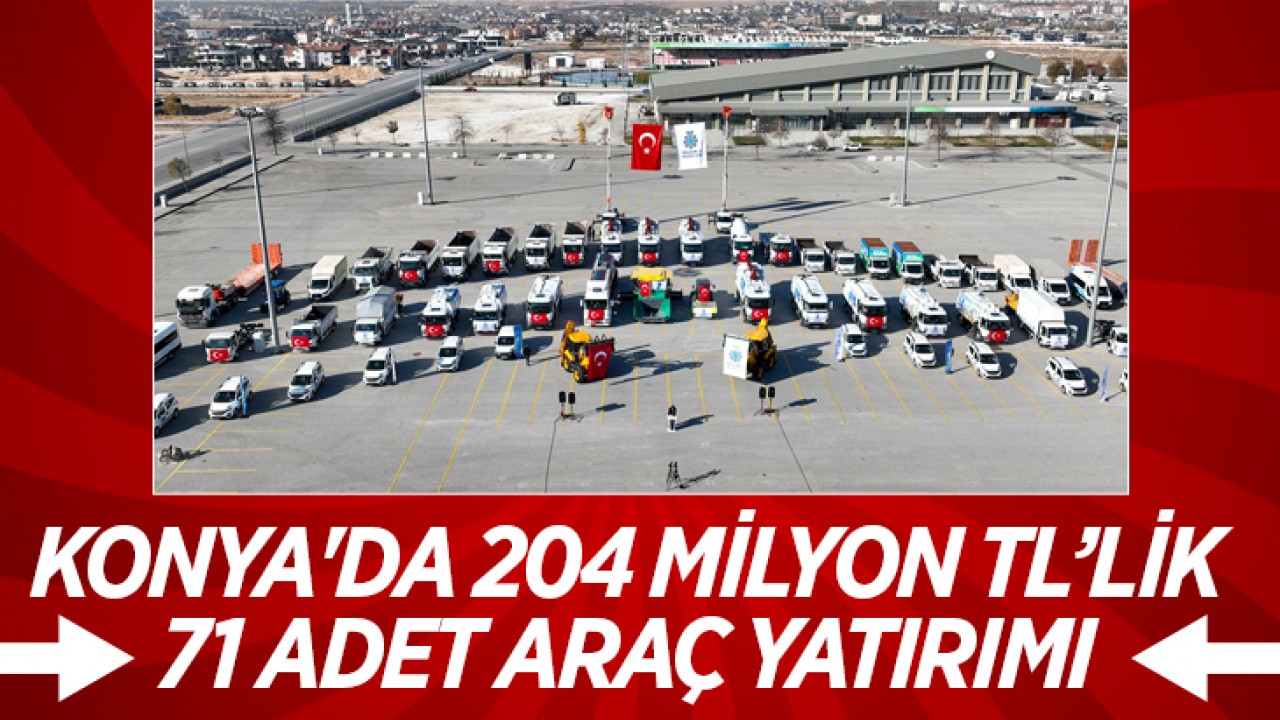 Konya'da 204 milyon TL’lik 71 adet araç yatırımı