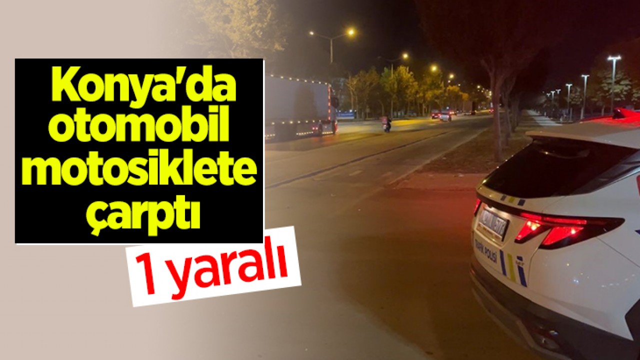 Konya'da otomobil motosiklete çarptı: 1 yaralı