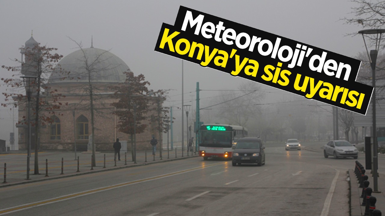 Meteoroloji'den Konya'ya sis uyarısı