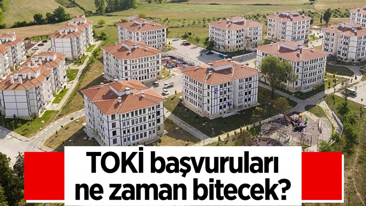 TOKİ başvuruları ne zaman bitecek?