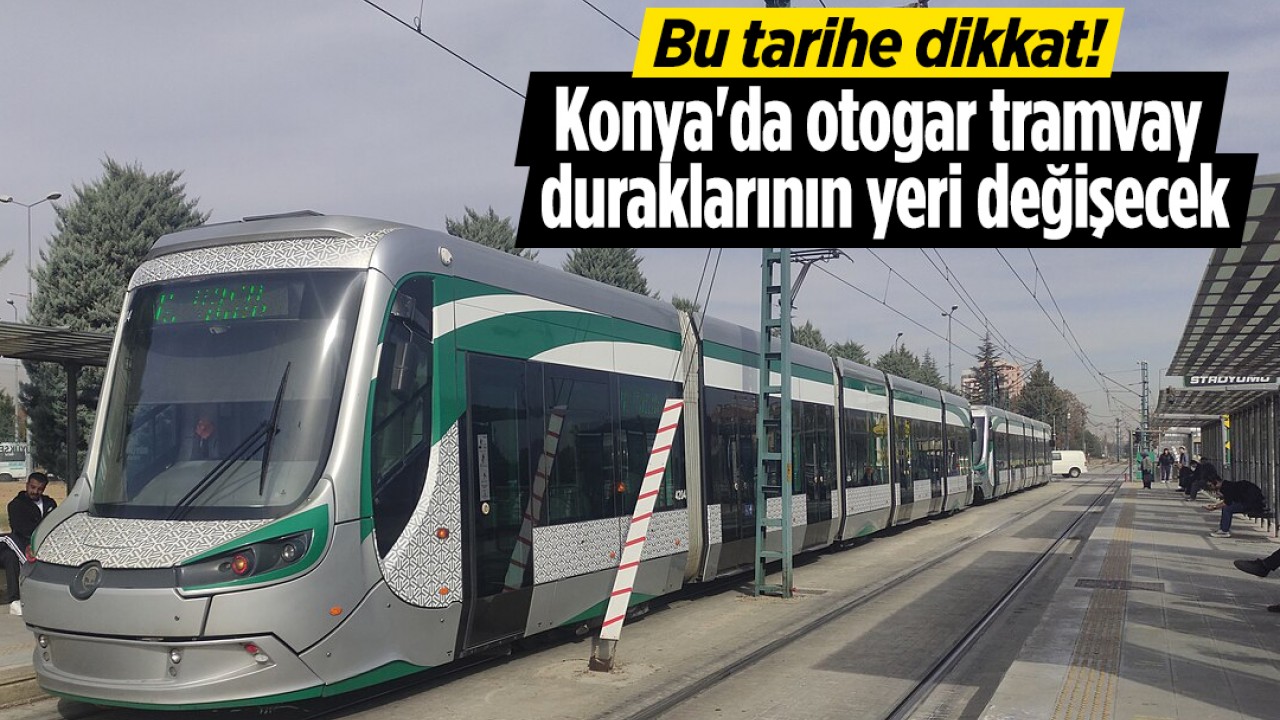 Bu tarihe dikkat! Konya'da otogar tramvay duraklarının yeri değişecek