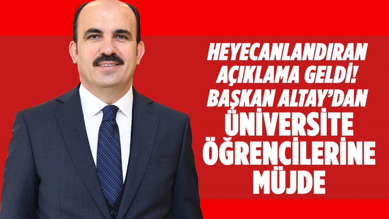 Heyecanlandıran açıklama geldi! Başkan Altay’dan üniversite öğrencilerine müjde