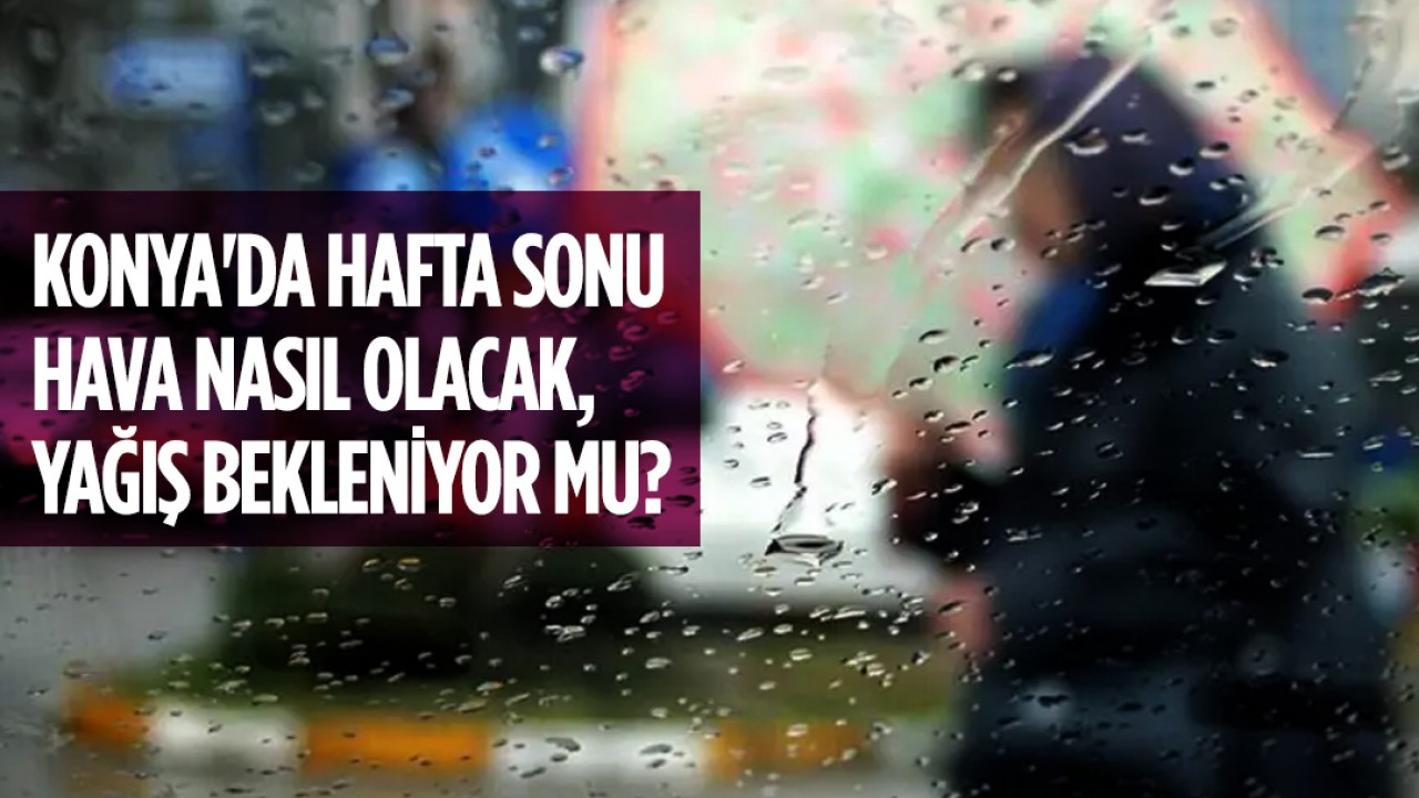 Konya'da hafta sonu hava nasıl olacak, yağış bekleniyor mu?