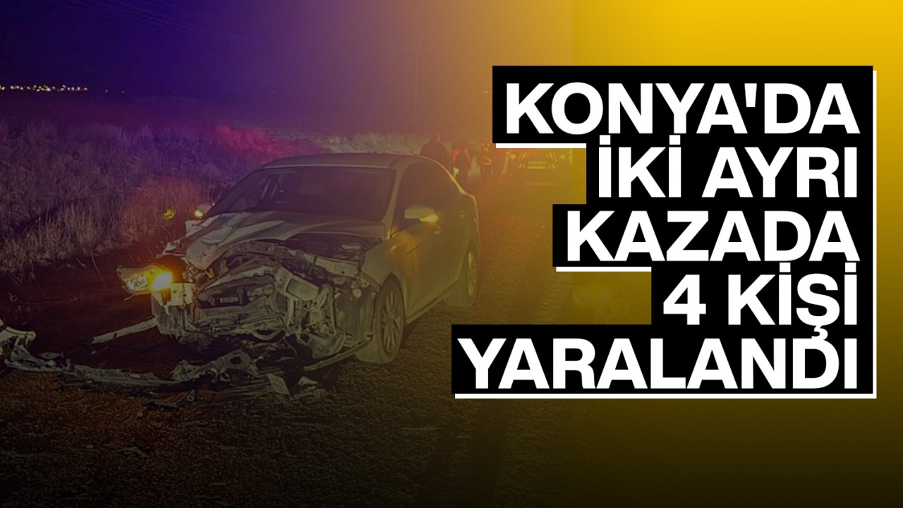 Konya'da iki ayrı kaza: 4 kişi yaralandı