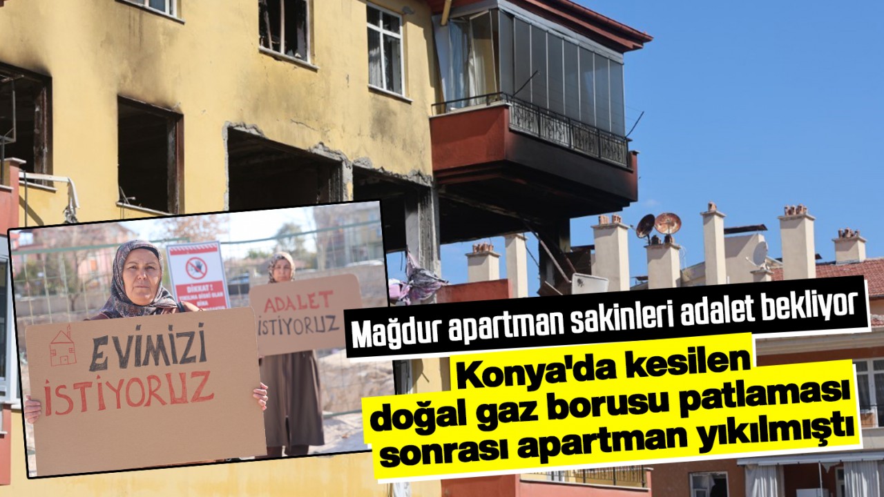 Konya'da kesilen doğal gaz borusu patlaması sonrası apartman yıkılmıştı! Mağdur apartman sakinleri adalet bekliyor