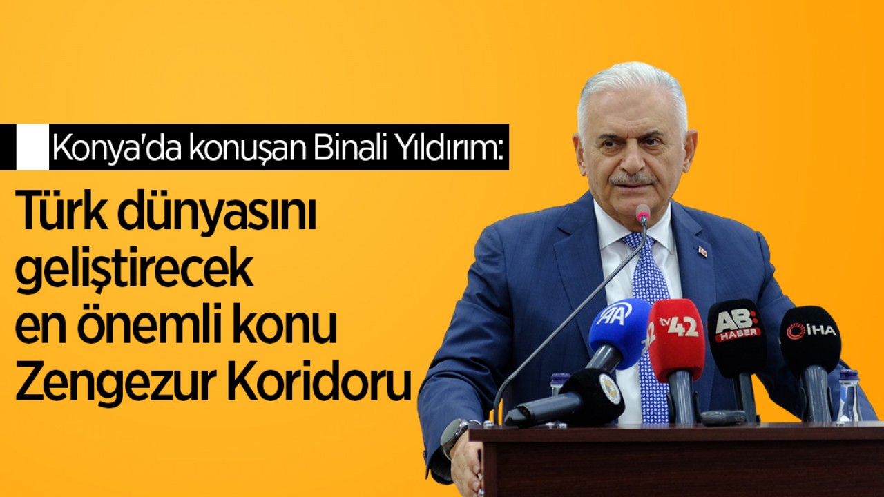 Konya'da konuşan Binali Yıldırım: Türk dünyasını geliştirecek en önemli konu, Zengezur Koridoru