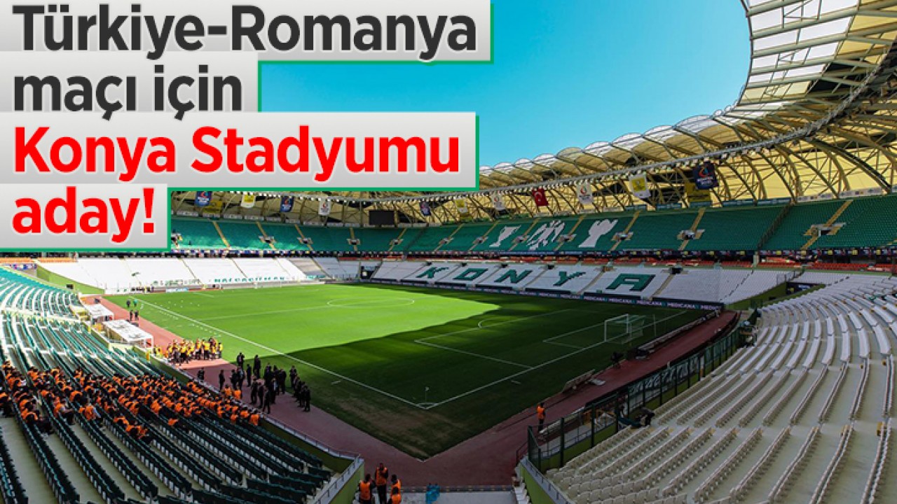 Türkiye-Romanya maçı için Konya Stadyumu aday!
