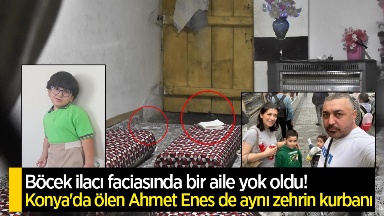 Böcek ilacı faciasında bir aile yok oldu! Konya'da ölen küçük Ahmet Enes de aynı zehrin kurbanı