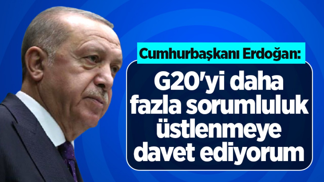 Cumhurbaşkanı Erdoğan: G20'yi daha fazla sorumluluk üstlenmeye davet ediyorum