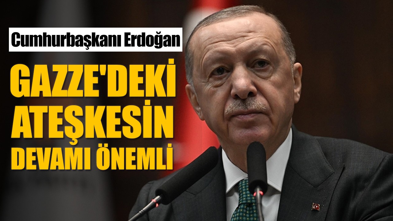 Cumhurbaşkanı Erdoğan: Gazze'deki ateşkesin devamı önemli