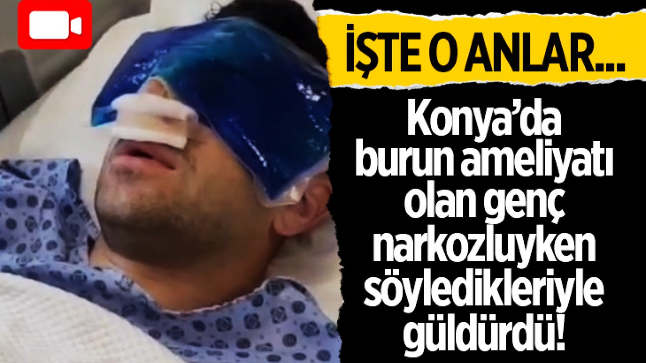 Konya’da burun ameliyatı olan genç narkozluyken söyledikleriyle güldürdü! İşte o anlar...