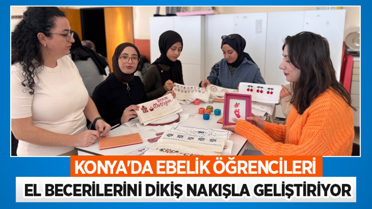 Konya'da ebelik öğrencileri el becerilerini dikiş nakışla geliştiriyor