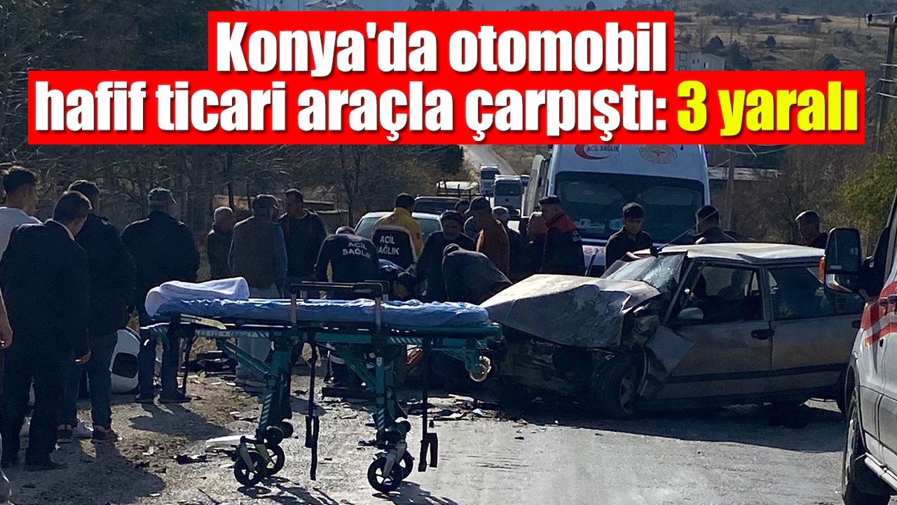 Konya'da otomobil hafif ticari araçla çarpıştı: 3 yaralı