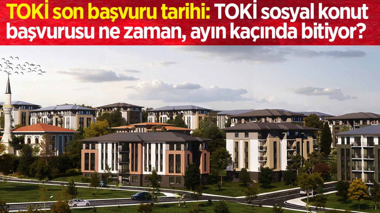 TOKİ son başvuru tarihi 2025: TOKİ sosyal konut başvurusu ne zaman, ayın kaçında bitiyor?