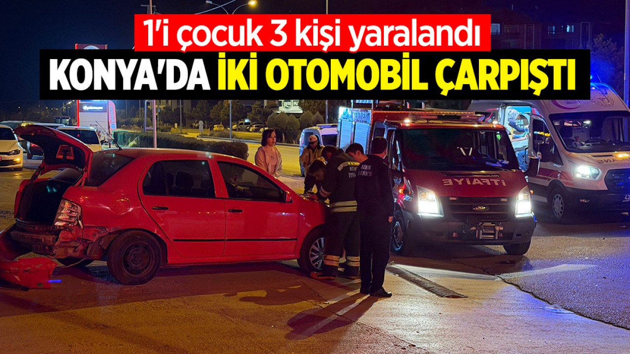 Konya'da iki otomobil çarpıştı: 1'i çocuk 3 kişi yaralandı