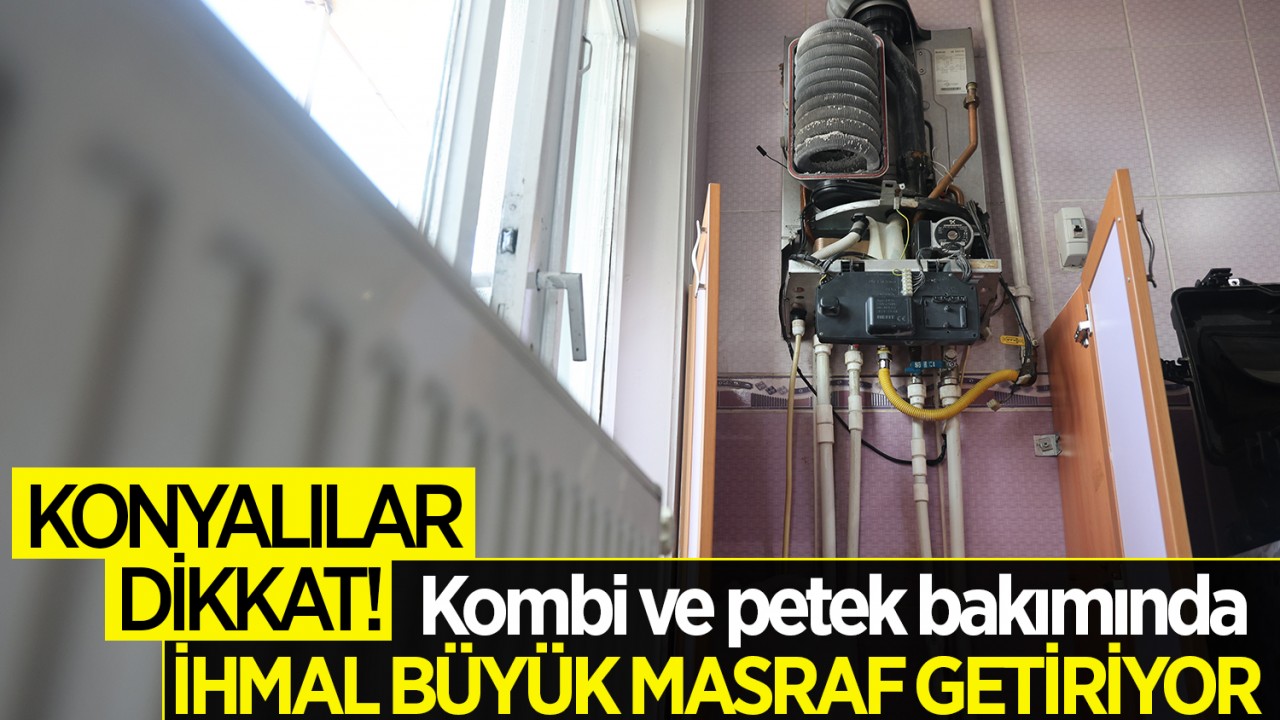 Konyalılar dikkat! Kombi ve petek bakımında ihmal büyük masraf getiriyor