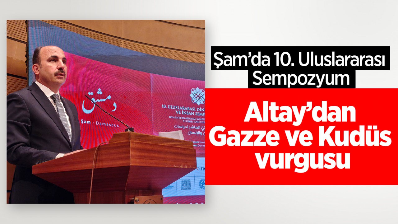 Şam’da 10. Uluslararası Sempozyum: Altay’dan Gazze ve Kudüs vurgusu