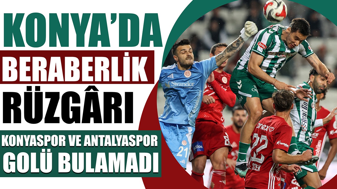 Konya’da beraberlik rüzgârı: Konyaspor ve Antalyaspor golü bulamadı