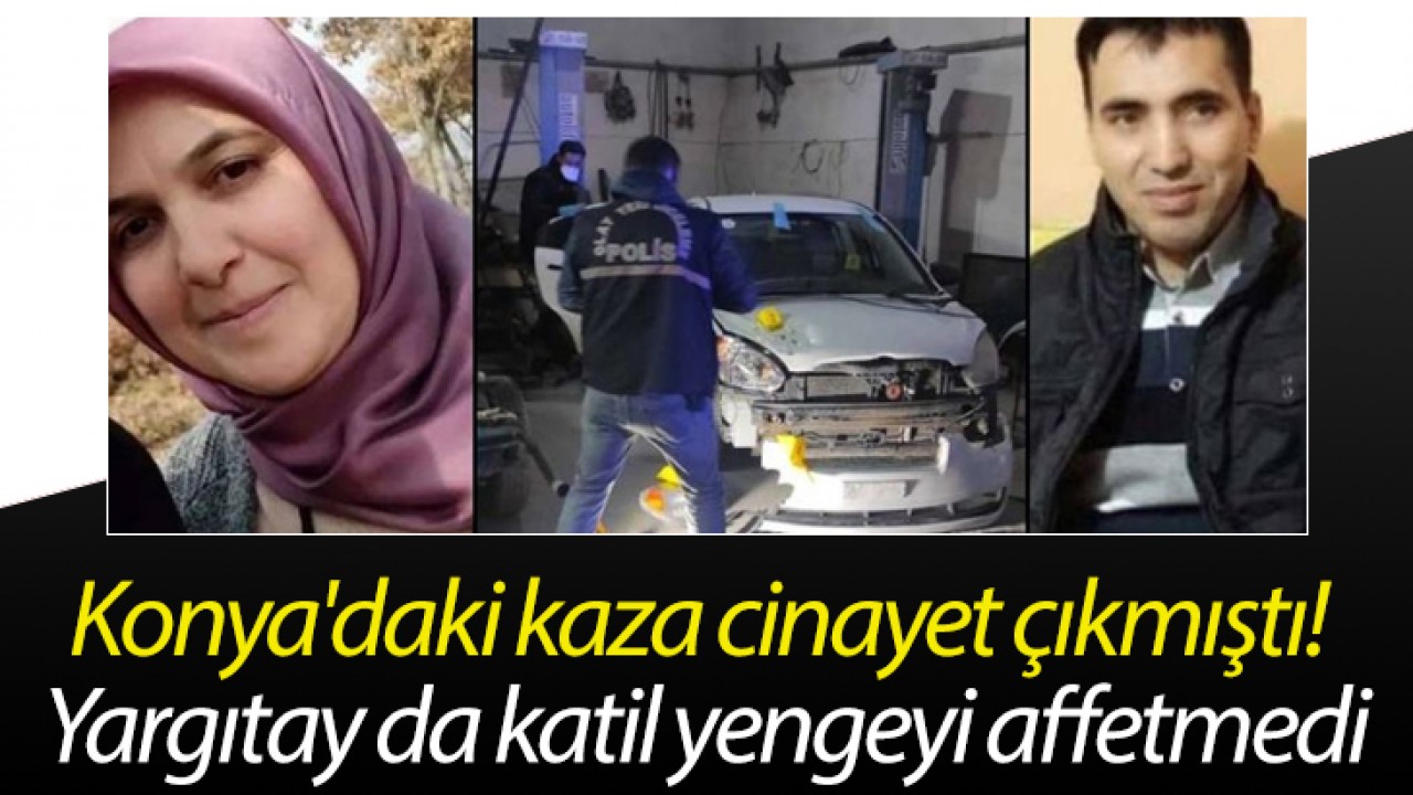 Konya'daki kaza cinayet çıkmıştı! Yargıtay da katil yengeyi affetmedi