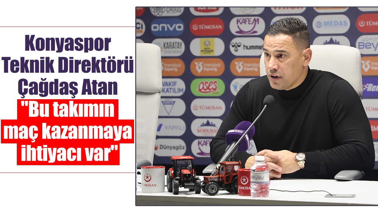 Konyaspor Teknik Direktörü Çağdaş Atan: "Bu takımın maç kazanmaya ihtiyacı var"