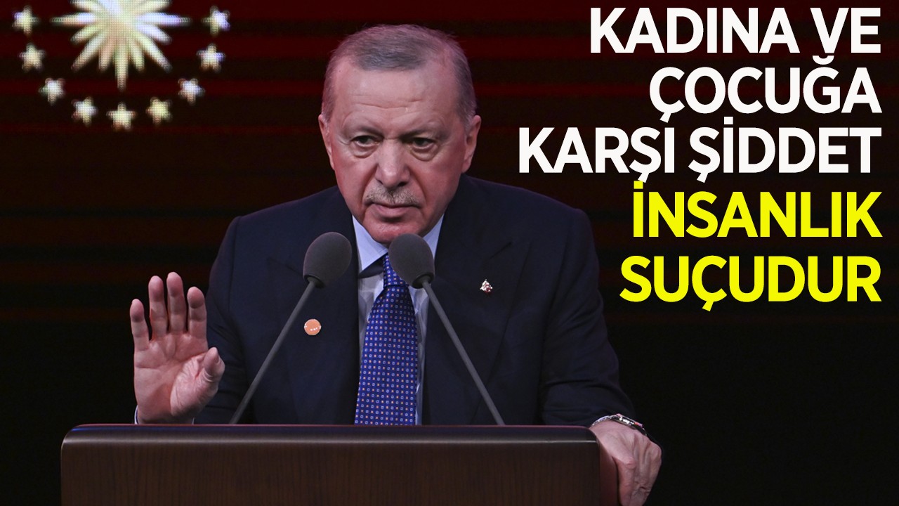 Cumhurbaşkanı Erdoğan: Kadına ve çocuğa karşı şiddet bir insanlık suçudur