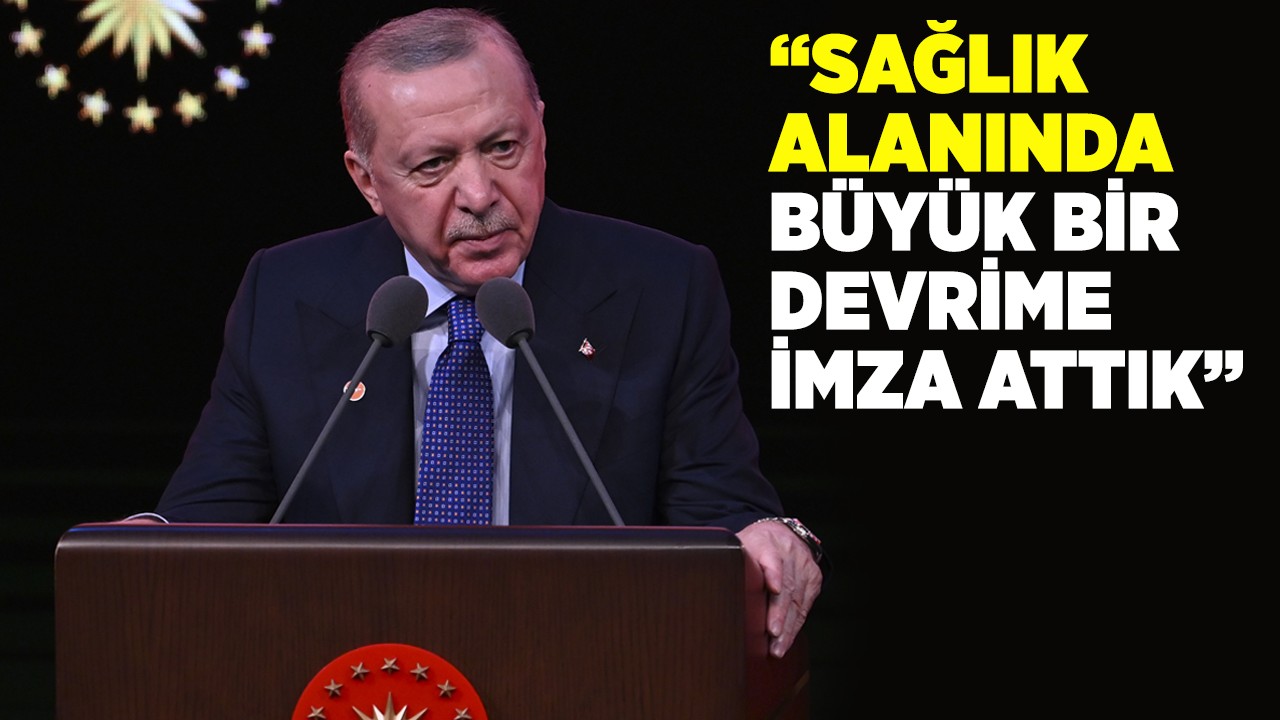 Cumhurbaşkanı Erdoğan: Sağlık alanında büyük bir devrime imza attık
