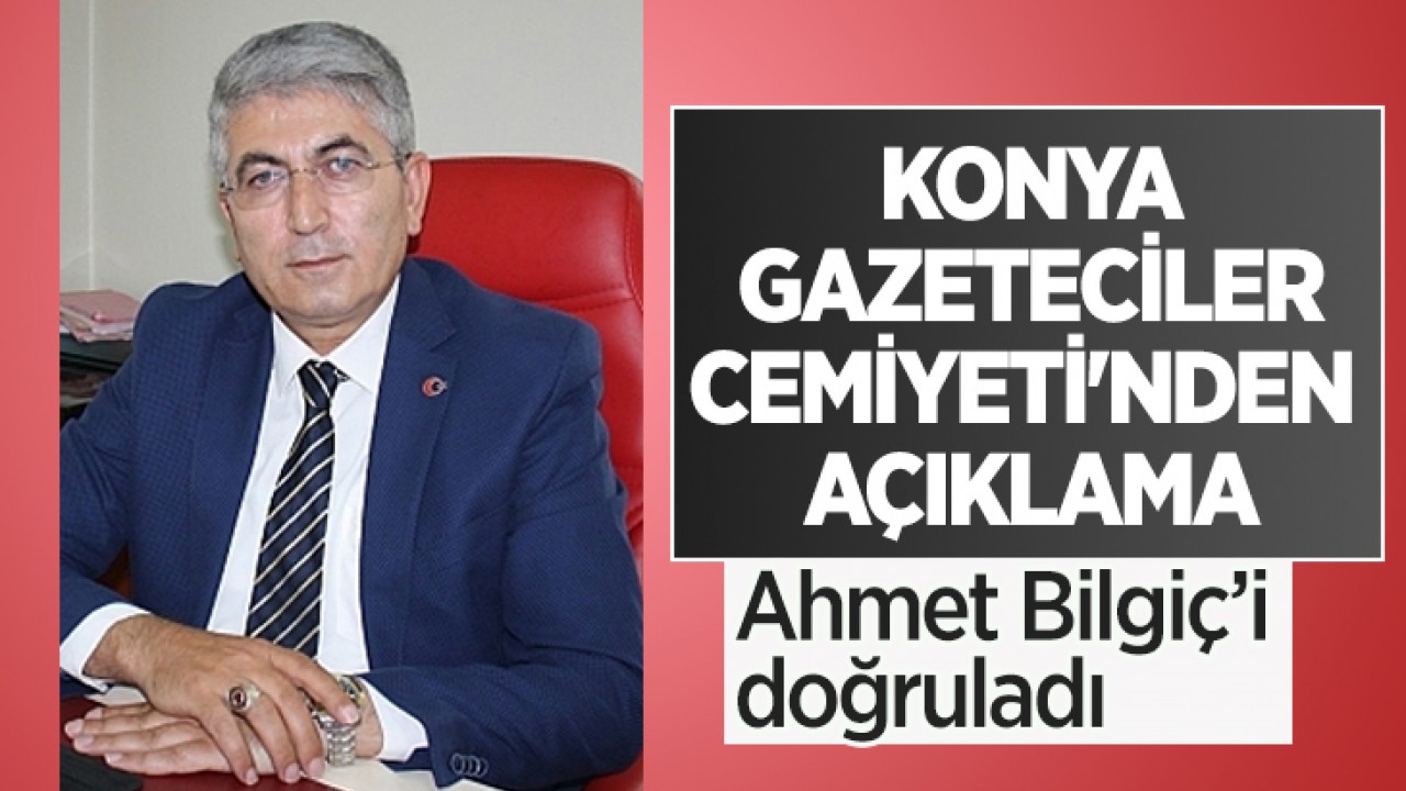 Konya Gazeteciler Cemiyeti'nden açıklama: Ahmet Bilgiç’i doğruladı