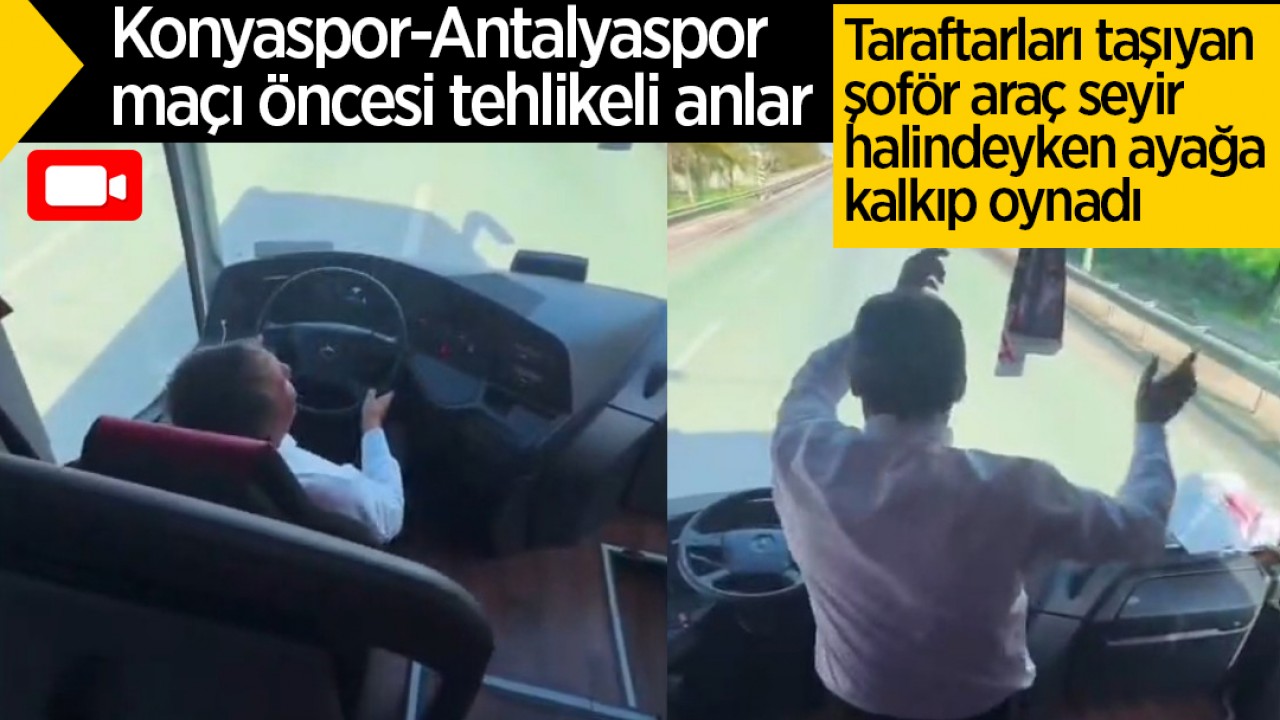 Konyaspor-Antalyaspor maçı öncesi tehlikeli anlar! Taraftarları taşıyan şoför araç seyir halindeyken ayağa kalkıp oynadı