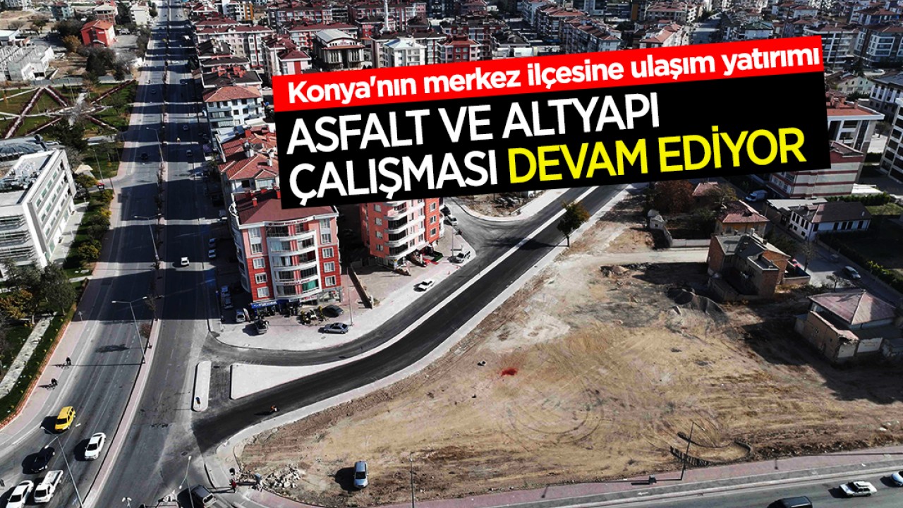 Konya'nın merkez ilçesine ulaşım yatırımı: Asfalt ve altyapı çalışması devam ediyor