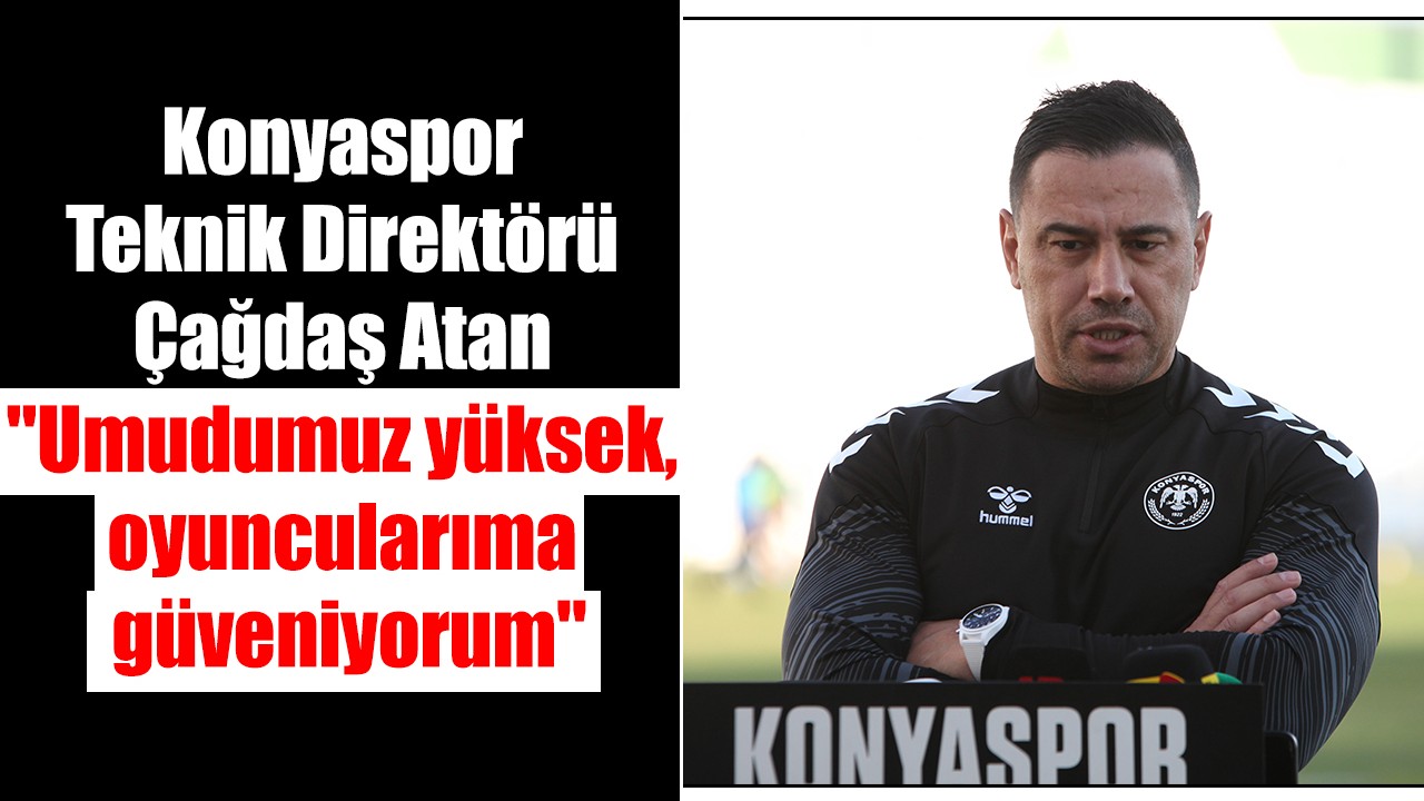 Konyaspor Teknik Direktörü Çağdaş Atan: "Umudumuz yüksek, oyuncularıma güveniyorum"